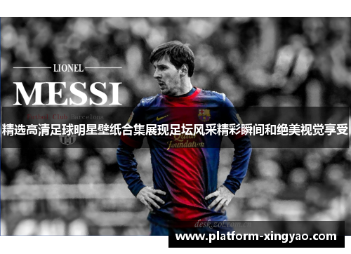 精选高清足球明星壁纸合集展现足坛风采精彩瞬间和绝美视觉享受 精选高清足球明星壁纸合集展现足坛风采精彩瞬间和绝美视觉享受