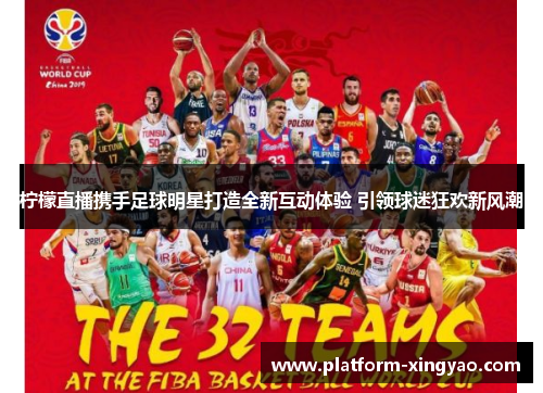 柠檬直播携手足球明星打造全新互动体验 引领球迷狂欢新风潮 柠檬直播携手足球明星打造全新互动体验 引领球迷狂欢新风潮