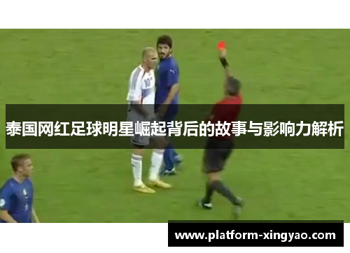 泰国网红足球明星崛起背后的故事与影响力解析 泰国网红足球明星崛起背后的故事与影响力解析