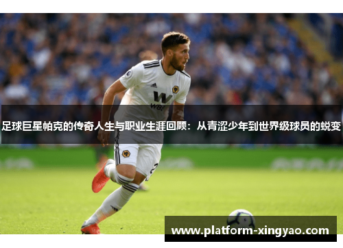 足球巨星帕克的传奇人生与职业生涯回顾:从青涩少年到世界级球员的蜕变 足球巨星帕克的传奇人生与职业生涯回顾:从青涩少年到世界级球员的蜕变