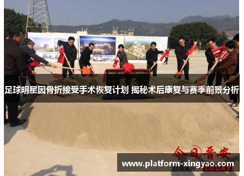 足球明星因骨折接受手术恢复计划 揭秘术后康复与赛季前景分析 足球明星因骨折接受手术恢复计划 揭秘术后康复与赛季前景分析