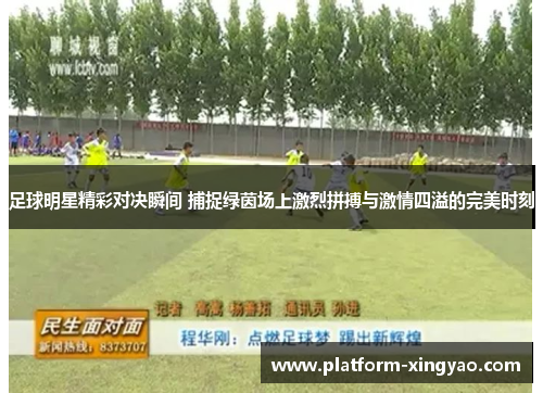 足球明星精彩对决瞬间 捕捉绿茵场上激烈拼搏与激情四溢的完美时刻 足球明星精彩对决瞬间 捕捉绿茵场上激烈拼搏与激情四溢的完美时刻