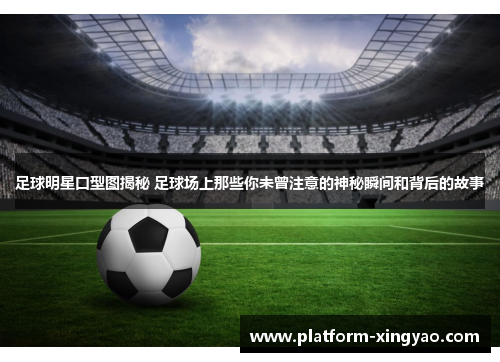 足球明星口型图揭秘 足球场上那些你未曾注意的神秘瞬间和背后的故事 足球明星口型图揭秘 足球场上那些你未曾注意的神秘瞬间和背后的故事