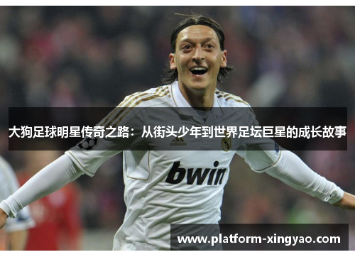 大狗足球明星传奇之路:从街头少年到世界足坛巨星的成长故事 大狗足球明星传奇之路:从街头少年到世界足坛巨星的成长故事