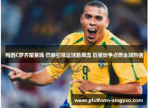 梅西C罗齐聚赛场 巴黎引领足球新潮流 巨星纷争点燃全球热情 梅西C罗齐聚赛场 巴黎引领足球新潮流 巨星纷争点燃全球热情