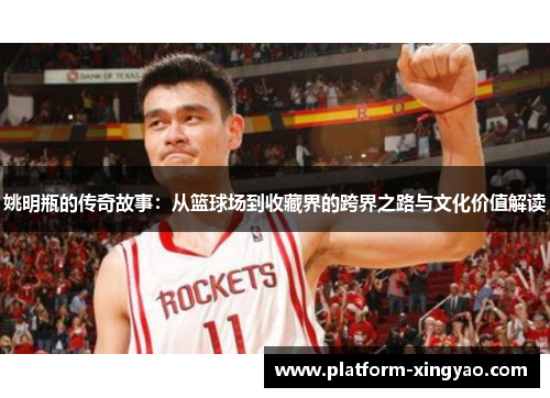 姚明瓶的传奇故事:从篮球场到收藏界的跨界之路与文化价值解读 姚明瓶的传奇故事:从篮球场到收藏界的跨界之路与文化价值解读
