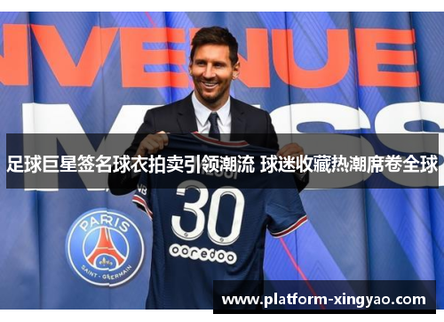 足球巨星签名球衣拍卖引领潮流 球迷收藏热潮席卷全球 足球巨星签名球衣拍卖引领潮流 球迷收藏热潮席卷全球
