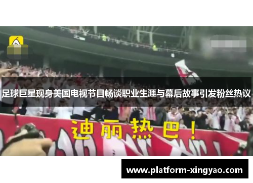 足球巨星现身美国电视节目畅谈职业生涯与幕后故事引发粉丝热议