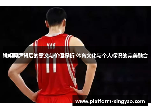 姚明胸牌背后的意义与价值探析 体育文化与个人标识的完美融合 姚明胸牌背后的意义与价值探析 体育文化与个人标识的完美融合