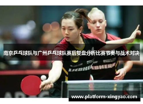 南京乒乓球队与广州乒乓球队赛后复盘分析比赛节奏与战术对决