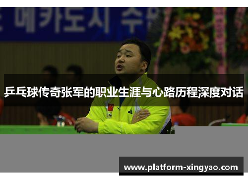 乒乓球传奇张军的职业生涯与心路历程深度对话