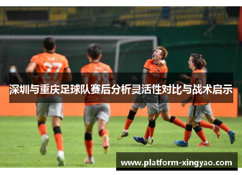 深圳与重庆足球队赛后分析灵活性对比与战术启示