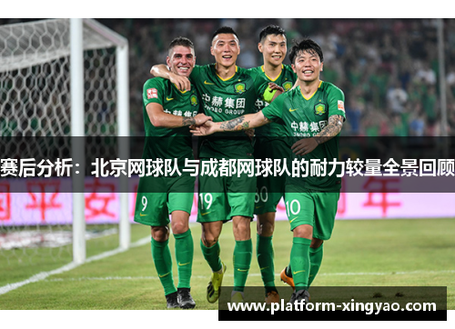 赛后分析：北京网球队与成都网球队的耐力较量全景回顾