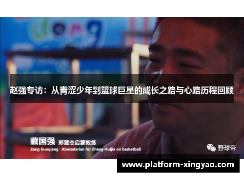 赵强专访：从青涩少年到篮球巨星的成长之路与心路历程回顾