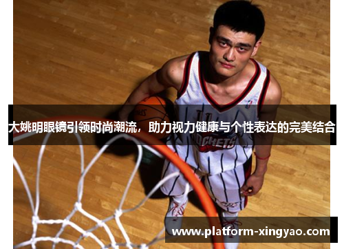 大姚明眼镜引领时尚潮流，助力视力健康与个性表达的完美结合