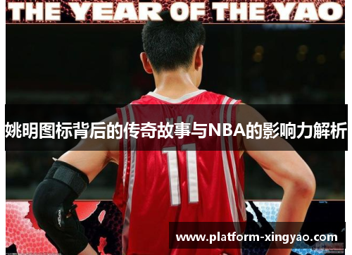 姚明图标背后的传奇故事与NBA的影响力解析