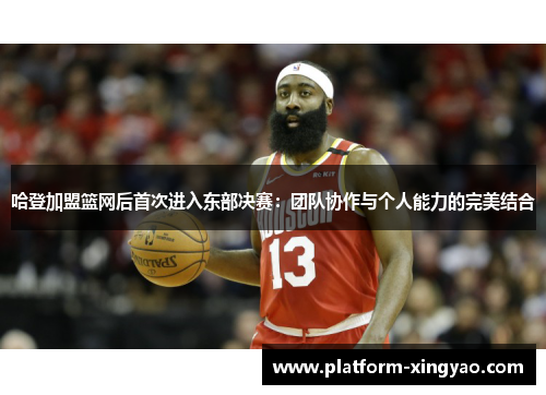 哈登加盟篮网后首次进入东部决赛：团队协作与个人能力的完美结合