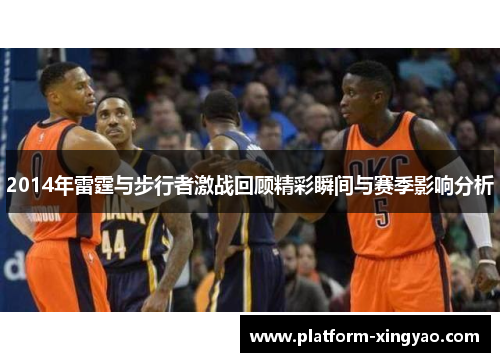 2014年雷霆与步行者激战回顾精彩瞬间与赛季影响分析