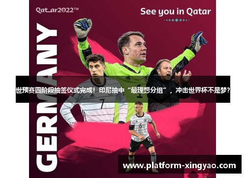 世预赛四阶段抽签仪式完成!印尼抽中“最理想分组”,冲击世界杯不是梦? 世预赛四阶段抽签仪式完成!印尼抽中“最理想分组”,冲击世界杯不是梦?