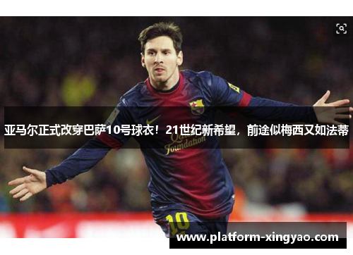 亚马尔正式改穿巴萨10号球衣！21世纪新希望，前途似梅西又如法蒂