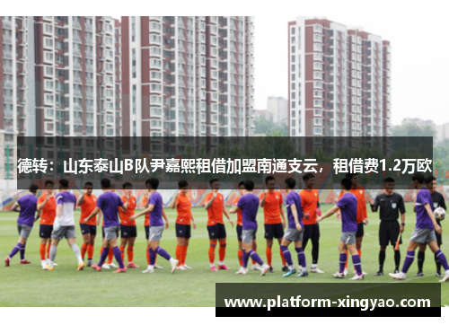 德转：山东泰山B队尹嘉熙租借加盟南通支云，租借费1.2万欧