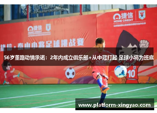 56岁董路动情承诺：2年内成立俱乐部+从中冠打起 足球小将为班底