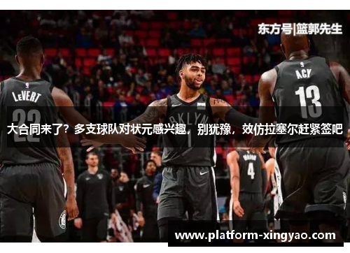 大合同来了?多支球队对状元感兴趣,别犹豫,效仿拉塞尔赶紧签吧 大合同来了?多支球队对状元感兴趣,别犹豫,效仿拉塞尔赶紧签吧