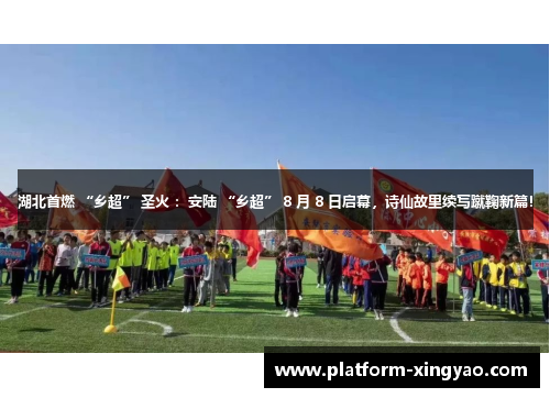 湖北首燃 “乡超” 圣火 :安陆 “乡超” 8 月 8 日启幕,诗仙故里续写蹴鞠新篇! 湖北首燃 “乡超” 圣火 :安陆 “乡超” 8 月 8 日启幕,诗仙故里续写蹴鞠新篇!