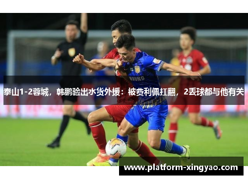 泰山1-2蓉城，韩鹏验出水货外援：被费利佩扛翻，2丢球都与他有关