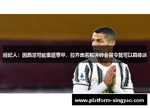 经纪人:因西涅可能重返意甲,拉齐奥若解决转会禁令就可以具体谈 经纪人:因西涅可能重返意甲,拉齐奥若解决转会禁令就可以具体谈