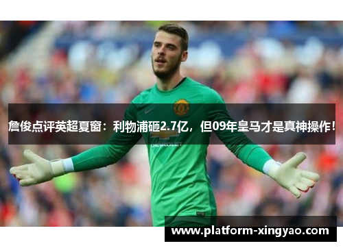 詹俊点评英超夏窗:利物浦砸2.7亿,但09年皇马才是真神操作! 詹俊点评英超夏窗:利物浦砸2.7亿,但09年皇马才是真神操作!