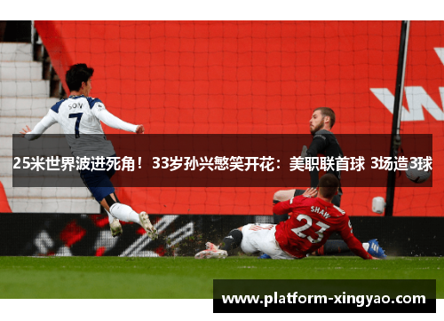 25米世界波进死角!33岁孙兴慜笑开花:美职联首球 3场造3球 25米世界波进死角!33岁孙兴慜笑开花:美职联首球 3场造3球