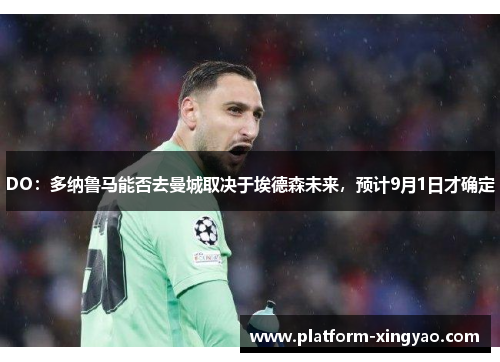 DO:多纳鲁马能否去曼城取决于埃德森未来,预计9月1日才确定 DO:多纳鲁马能否去曼城取决于埃德森未来,预计9月1日才确定